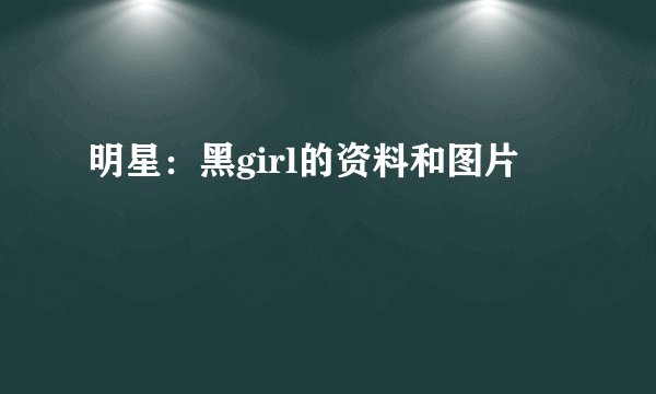 明星：黑girl的资料和图片