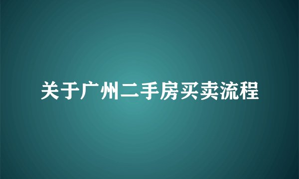 关于广州二手房买卖流程