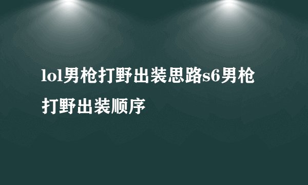 lol男枪打野出装思路s6男枪打野出装顺序