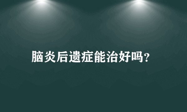 脑炎后遗症能治好吗？
