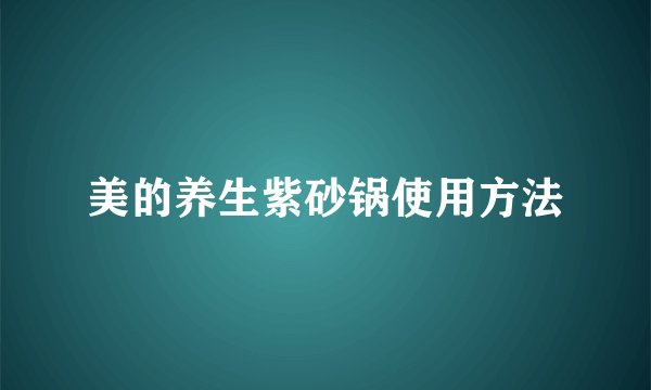 美的养生紫砂锅使用方法