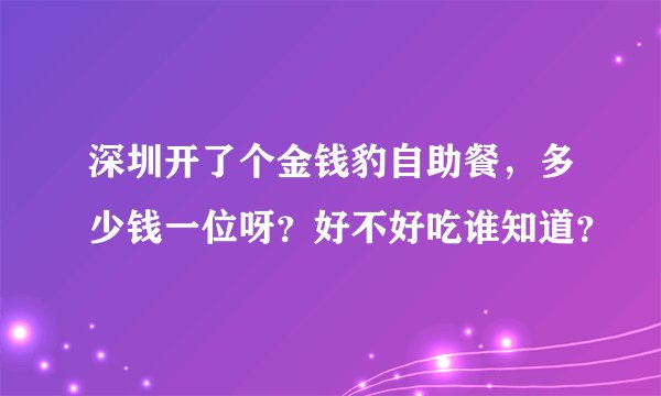 深圳开了个金钱豹自助餐，多少钱一位呀？好不好吃谁知道？