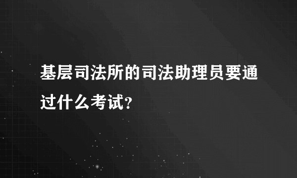 基层司法所的司法助理员要通过什么考试？