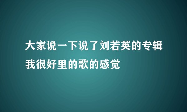 大家说一下说了刘若英的专辑我很好里的歌的感觉