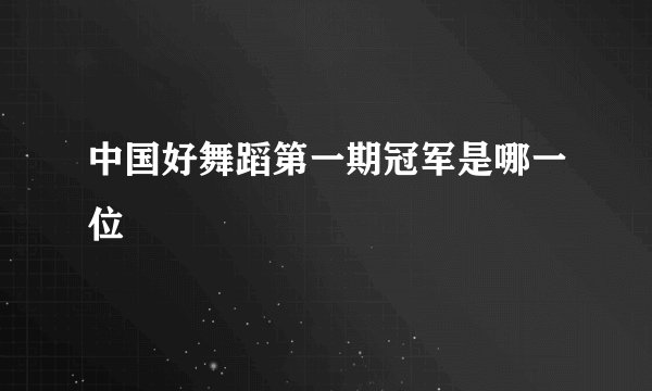 中国好舞蹈第一期冠军是哪一位