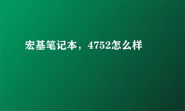 宏基笔记本，4752怎么样