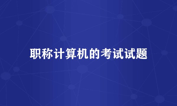 职称计算机的考试试题