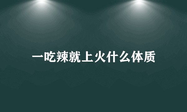 一吃辣就上火什么体质