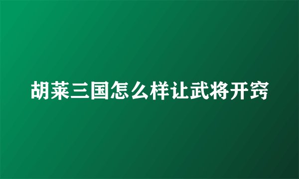 胡莱三国怎么样让武将开窍