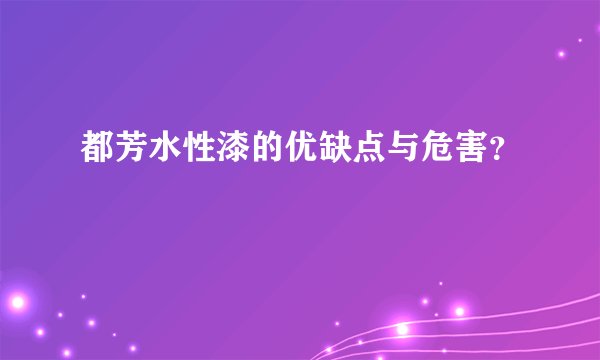 都芳水性漆的优缺点与危害？