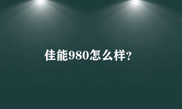 佳能980怎么样?