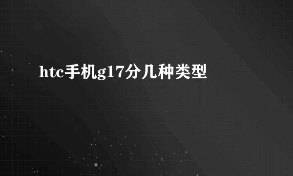 htc手机g17分几种类型