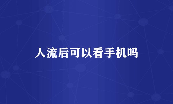 人流后可以看手机吗