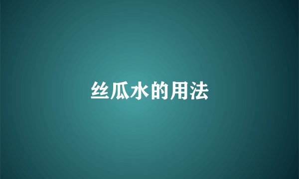 丝瓜水的用法