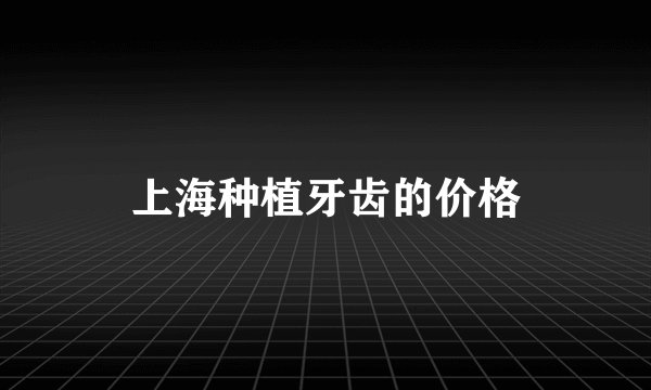 上海种植牙齿的价格