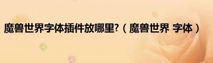 魔兽世界字体插件放哪里?(魔兽世界 字体)