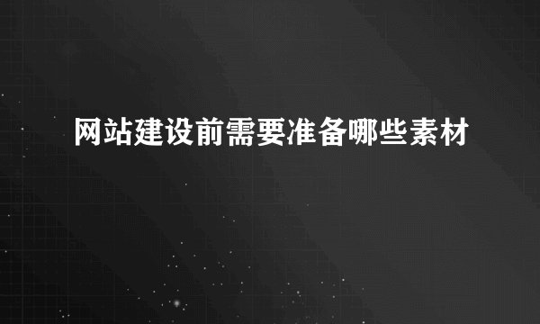 网站建设前需要准备哪些素材