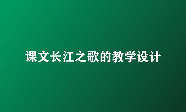 课文长江之歌的教学设计