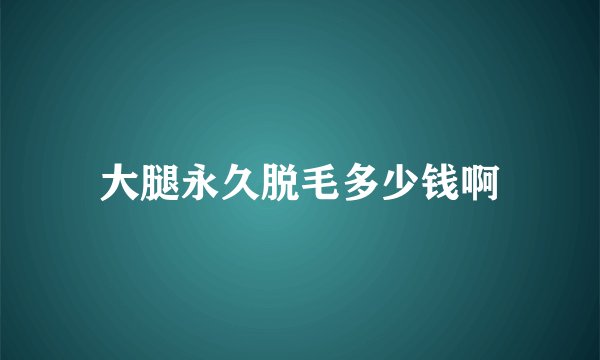 大腿永久脱毛多少钱啊