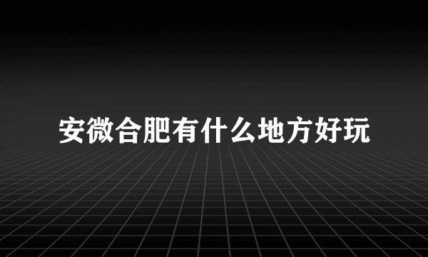 安微合肥有什么地方好玩