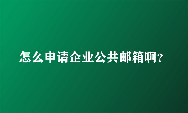 怎么申请企业公共邮箱啊?