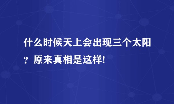 什么时候天上会出现三个太阳？原来真相是这样!