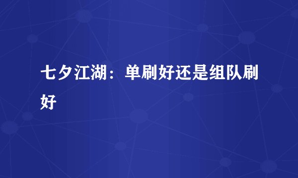 七夕江湖：单刷好还是组队刷好