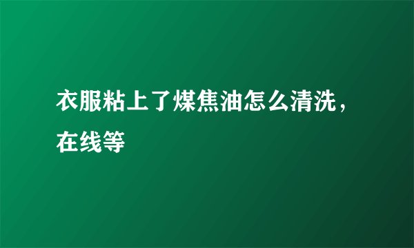 衣服粘上了煤焦油怎么清洗，在线等