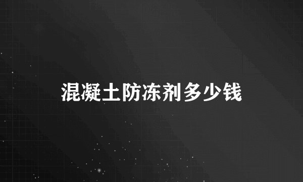 混凝土防冻剂多少钱