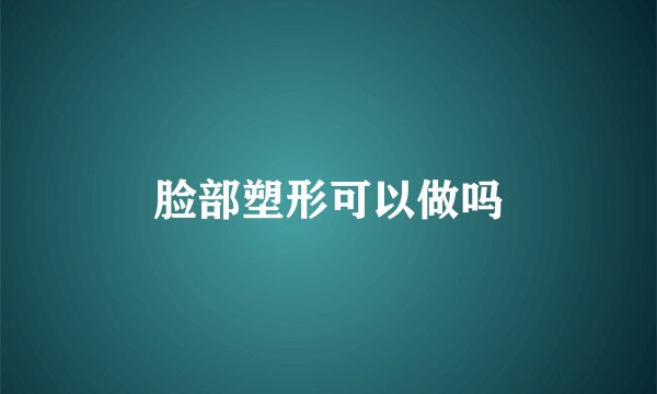 脸部塑形可以做吗