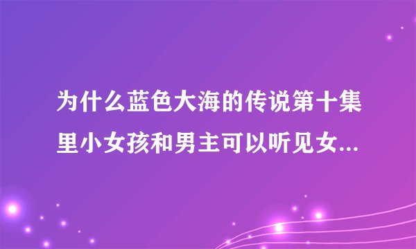 为什么蓝色大海的传说第十集里小女孩和男主可以听见女主心声？