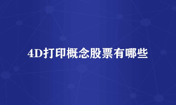4D打印概念股票有哪些