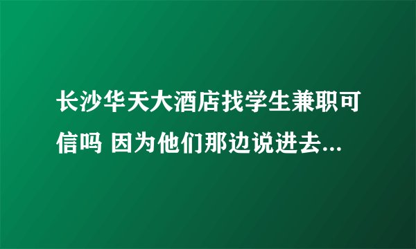 长沙华天大酒店找学生兼职可信吗 因为他们那边说进去要先买300元的移动电话费 是不是骗人的啊的啊