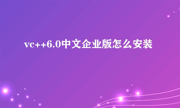 vc++6.0中文企业版怎么安装