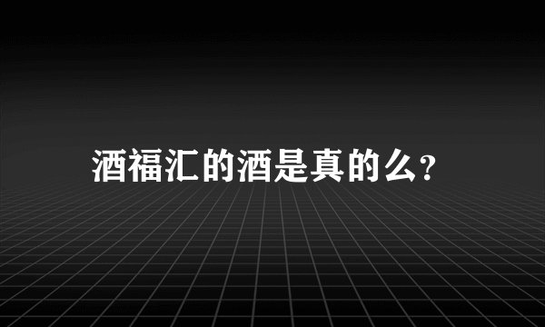 酒福汇的酒是真的么？