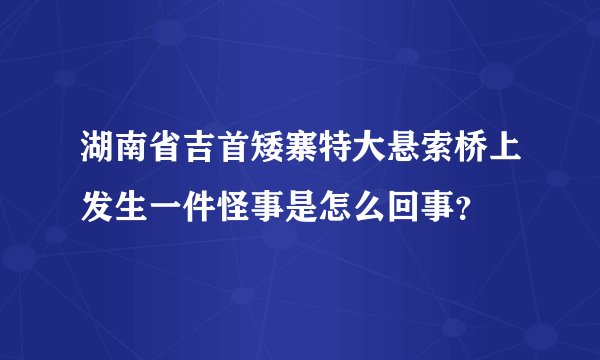 湖南省吉首矮寨特大悬索桥上发生一件怪事是怎么回事?