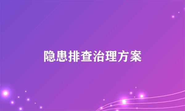 隐患排查治理方案