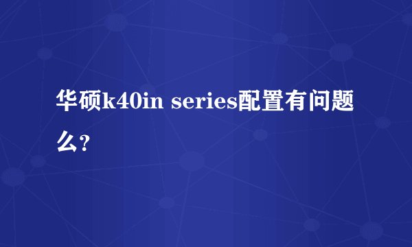 华硕k40in series配置有问题么?