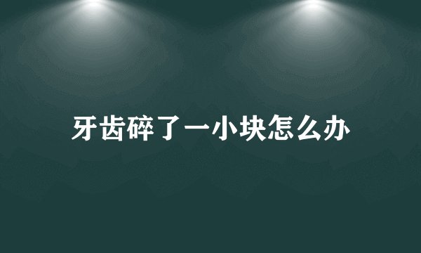牙齿碎了一小块怎么办