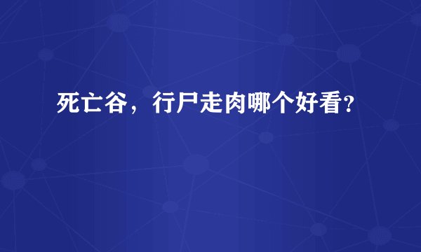 死亡谷，行尸走肉哪个好看？