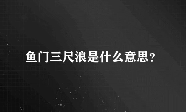 鱼门三尺浪是什么意思？
