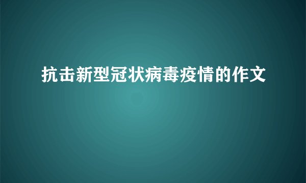 抗击新型冠状病毒疫情的作文