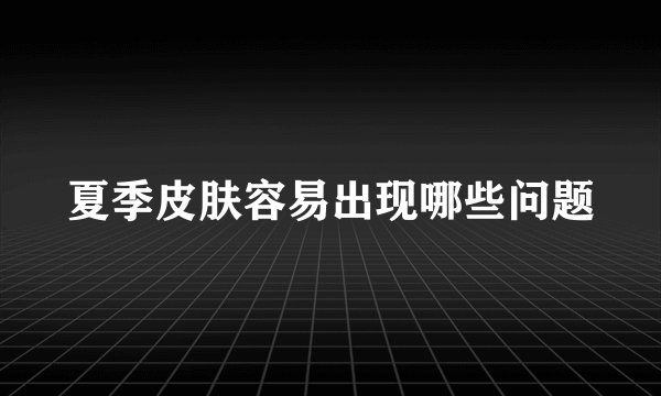 夏季皮肤容易出现哪些问题