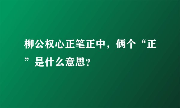 柳公权心正笔正中，俩个“正”是什么意思？