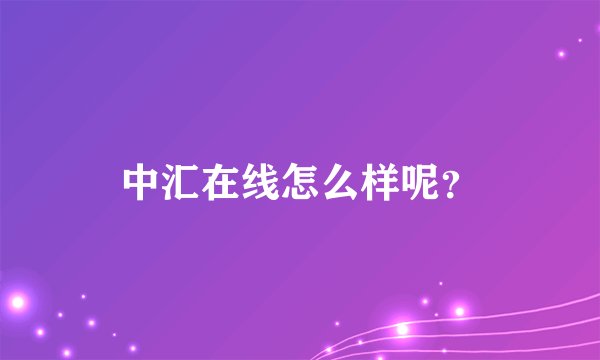 中汇在线怎么样呢？