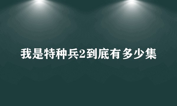我是特种兵2到底有多少集