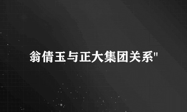 翁倩玉与正大集团关系
