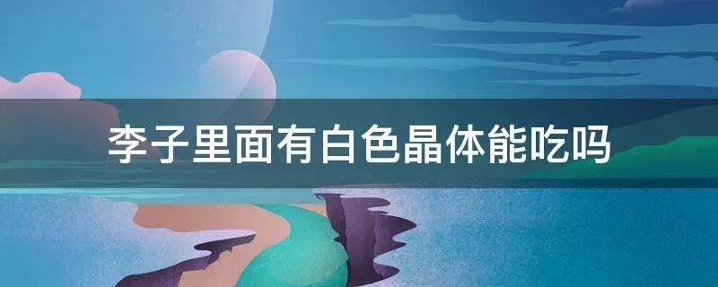 李子里面有白色晶体能吃吗