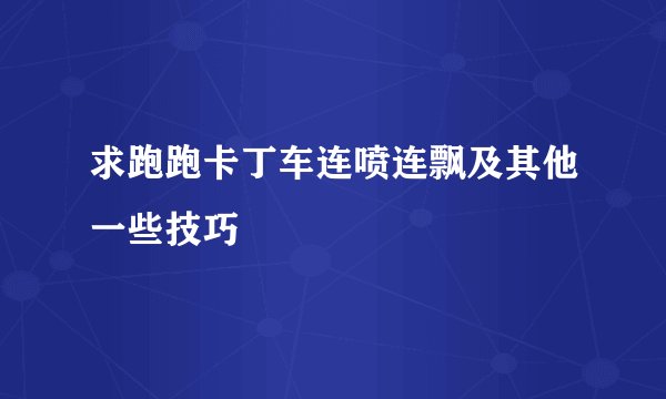 求跑跑卡丁车连喷连飘及其他一些技巧
