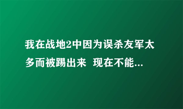 我在战地2中因为误杀友军太多而被踢出来  现在不能再进那个服务器了 怎么办